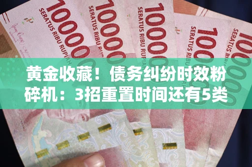 武汉黄金收藏！债务纠纷时效粉碎机：3招重置时间还有5类不设年限的特殊债务