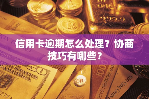 武汉信用卡逾期怎么处理？协商技巧有哪些？