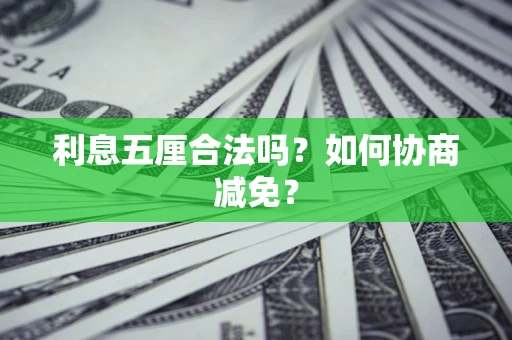 武汉利息五厘合法吗？如何协商减免？