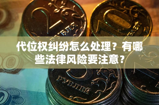 武汉代位权纠纷怎么处理？有哪些法律风险要注意？