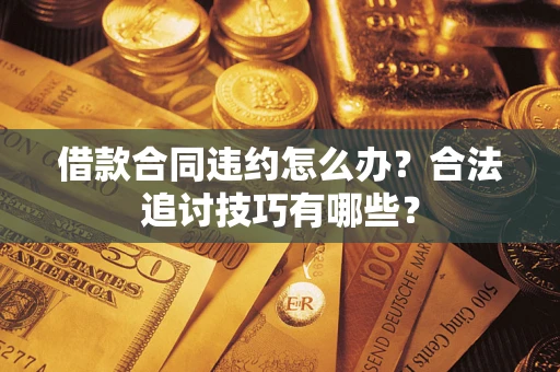 武汉借款合同违约怎么办？合法追讨技巧有哪些？