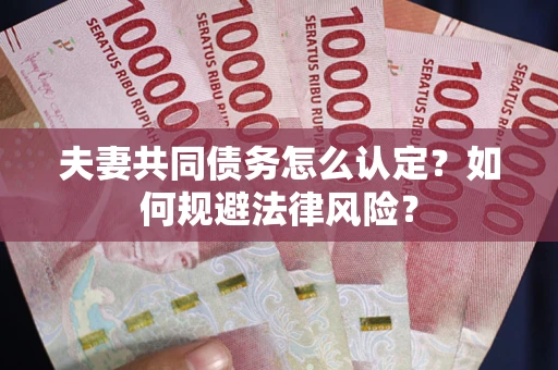 武汉夫妻共同债务怎么认定？如何规避法律风险？