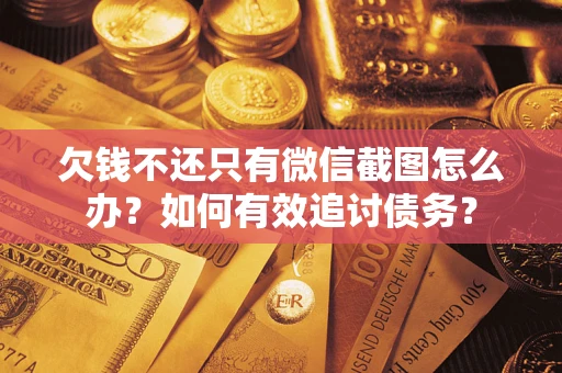 武汉欠钱不还只有微信截图怎么办？如何有效追讨债务？