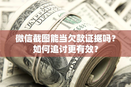 武汉微信截图能当欠款证据吗？如何追讨更有效？