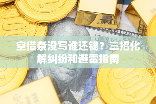 武汉空借条没写谁还钱？三招化解纠纷和避雷指南
