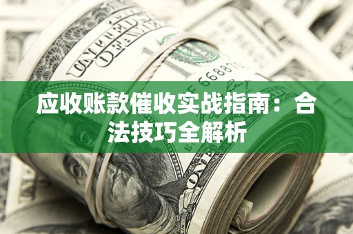 武汉应收账款催收实战指南：合法技巧全解析