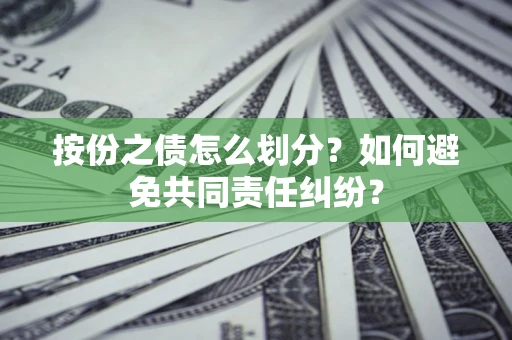 武汉按份之债怎么划分？如何避免共同责任纠纷？