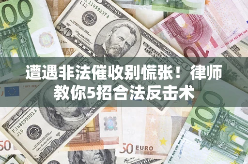 武汉遭遇非法催收别慌张！律师教你5招合法反击术