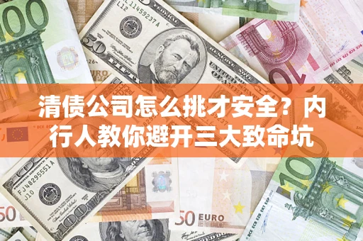 武汉清债公司怎么挑才安全?内行人教你避开三大致命坑 武汉清债公司怎么挑才安全?内行人教你避开三大致命坑