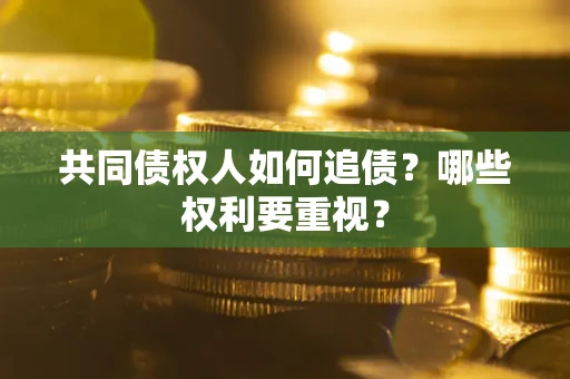 武汉共同债权人如何追债？哪些权利要重视？