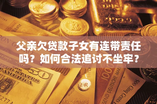 武汉父亲欠贷款子女有连带责任吗？如何合法追讨不坐牢？