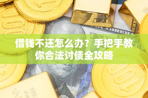 武汉借钱不还怎么办？手把手教你合法讨债全攻略
