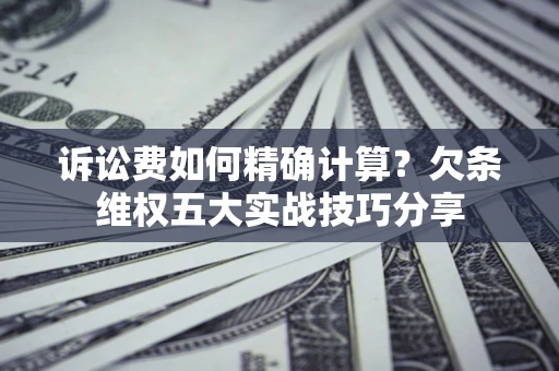 武汉诉讼费如何精确计算？欠条维权五大实战技巧分享