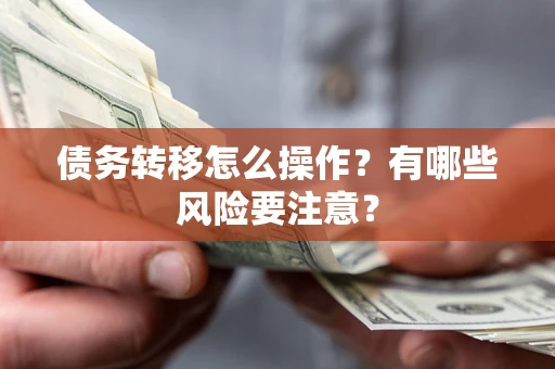 武汉债务转移怎么操作？有哪些风险要注意？