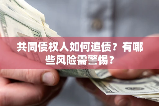 武汉共同债权人如何追债？有哪些风险需警惕？