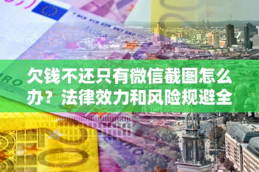 武汉欠钱不还只有微信截图怎么办？法律效力和风险规避全解析