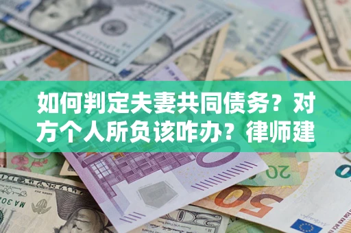 武汉如何判定夫妻共同债务？对方个人所负该咋办？律师建议