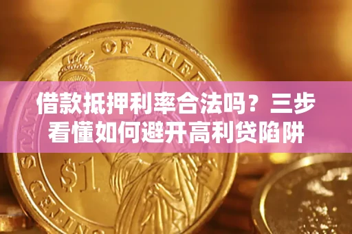 武汉借款抵押利率合法吗？三步看懂如何避开高利贷陷阱