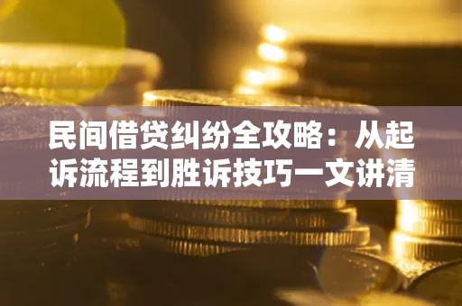 武汉民间借贷纠纷全攻略：从起诉流程到胜诉技巧一文讲清
