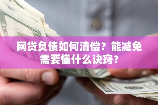 武汉网贷负债如何清偿？能减免需要懂什么诀窍？
