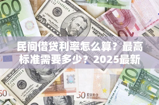 武汉民间借贷利率怎么算？最高标准需要多少？2025最新避坑指南
