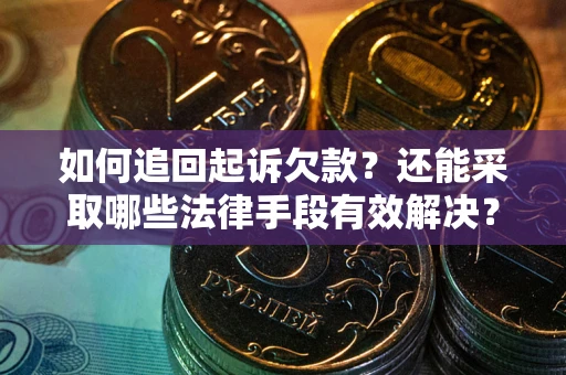 武汉如何追回起诉欠款？还能采取哪些法律手段有效解决？