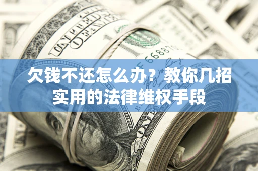 武汉欠钱不还怎么办？教你几招实用的法律维权手段