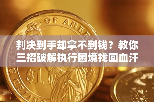 武汉判决到手却拿不到钱？教你三招破解执行困境找回血汗钱