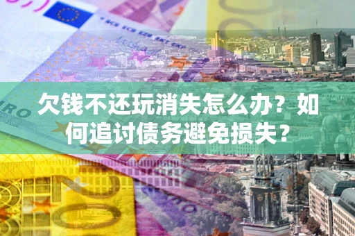 武汉欠钱不还玩消失怎么办？如何追讨债务避免损失？