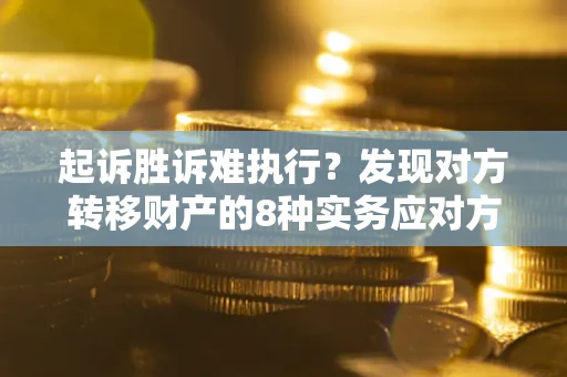 武汉起诉胜诉难执行？发现对方转移财产的8种实务应对方案