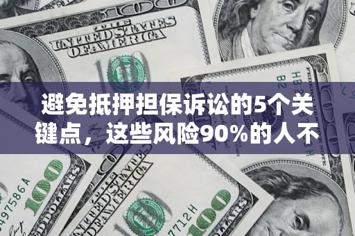 武汉避免抵押担保诉讼的5个关键点，这些风险90%的人不知道！