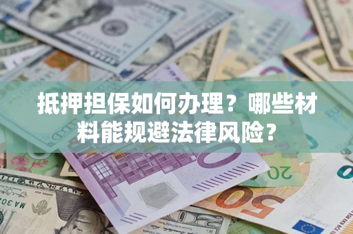 武汉抵押担保如何办理？哪些材料能规避法律风险？