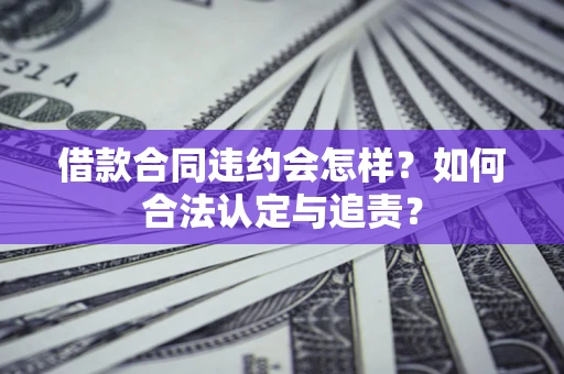 武汉借款合同违约会怎样？如何合法认定与追责？