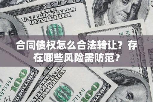 武汉合同债权怎么合法转让？存在哪些风险需防范？