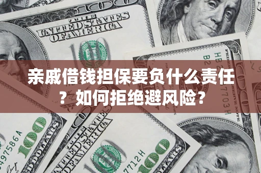 武汉亲戚借钱担保要负什么责任？如何拒绝避风险？