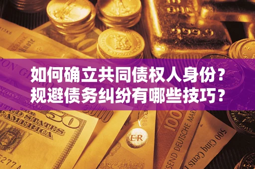 武汉如何确立共同债权人身份？规避债务纠纷有哪些技巧？