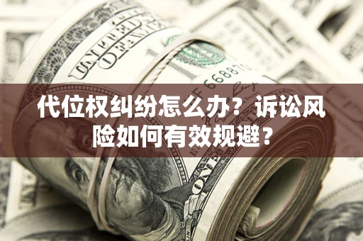 武汉代位权纠纷怎么办？诉讼风险如何有效规避？