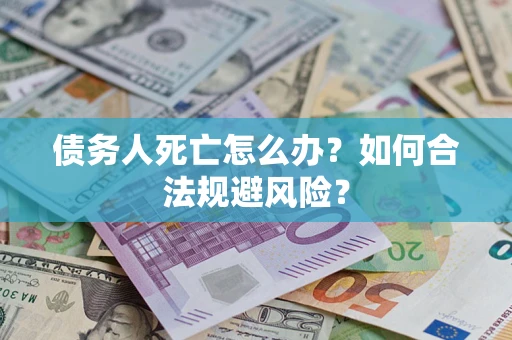 武汉债务人死亡怎么办？如何合法规避风险？