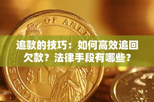 武汉追款的技巧：如何高效追回欠款？法律手段有哪些？