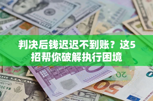 武汉判决后钱迟迟不到账？这5招帮你破解执行困境