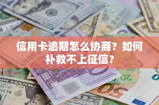 武汉信用卡逾期怎么协商？如何补救不上征信？