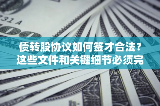 武汉债转股协议如何签才合法？这些文件和关键细节必须完整