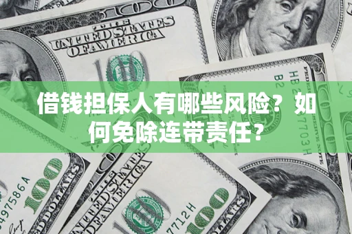 武汉借钱担保人有哪些风险？如何免除连带责任？