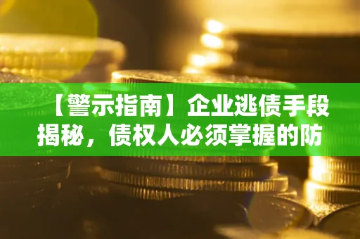 武汉【警示指南】企业逃债手段揭秘，债权人必须掌握的防坑宝典