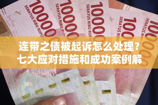 武汉连带之债被起诉怎么处理？七大应对措施和成功案例解析