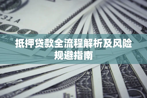 武汉抵押贷款全流程解析及风险规避指南