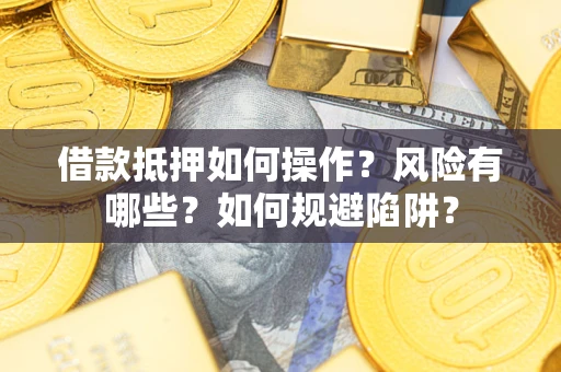 武汉借款抵押如何操作?风险有哪些?如何规避陷阱? 武汉借款抵押如何操作?风险有哪些?如何规避陷阱?