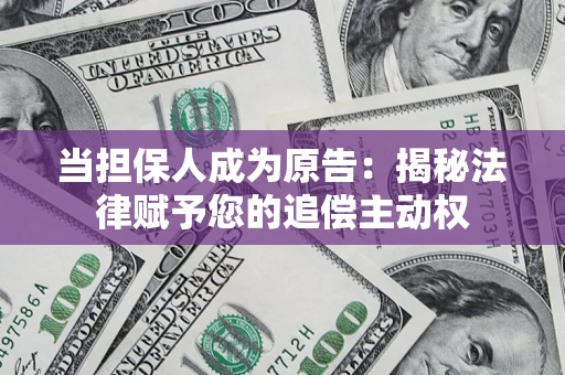 武汉当担保人成为原告:揭秘法律赋予您的追偿主动权 武汉当担保人成为原告:揭秘法律赋予您的追偿主动权