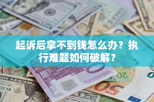 武汉起诉后拿不到钱怎么办?执行难题如何破解? 武汉起诉后拿不到钱怎么办?执行难题如何破解?
