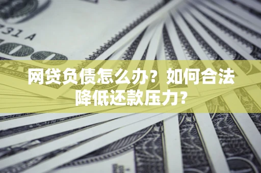 武汉网贷负债怎么办？如何合法降低还款压力？